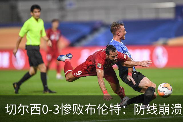 切尔西0-3惨败布伦特：防线崩溃，埃斯特旺成弃子？